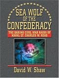 Sea Wolf of the Confederacy: The Daring Civil War Raids of Naval Lt. Charles W. Read
