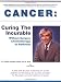 Cancer: Curing the Incurable Without Surgery, Chemotherapy, or Radiation