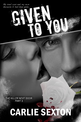 Given to You (The Killer Next Door, Part 3: A New Adult Romance Series) by Carlie Sexton Given to You (The Killer Next Door, Part 3: A New Adult Romance Series) by Carlie Sexton
