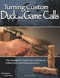 Turning Custom Duck and Game Calls: The Complete Guide for Craftsmen, Collectors, and Outdoorsmen
