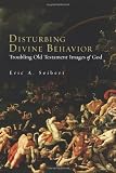 Disturbing Divine Behavior: Troubling Old Testament Images of God