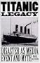TITANIC LEGACY: Disaster as Media Event and Myth