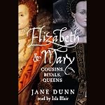 Elizabeth and Mary: Cousins, Rivals, Queens | Jane Dunn