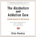 The Alcoholism and Addiction Cure: A Holistic Approach to Total Recovery