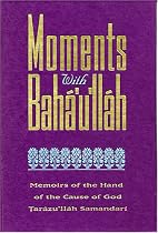 Moments with Baha Ullah: Memoirs of the Hand of the Cause of God Tarazu'llah Samandari