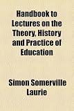 Handbook to Lectures on the Theory, History and Practice of Education