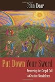 Put Down Your Sword: Answering the Gospel Call to Creative Nonviolence