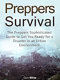Preppers Survival: The Preppers Sophisticated Guide to Get You Ready for a Disaster in an Urban Environment (Preppers Survival, Survival Tips, survival skills)