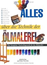 Alles &uuml;ber die Technik der &Ouml;lmalerei: Das komplette Nachschlagewerk f&uuml;r K&uuml;nstler