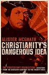 Christianity's Dangerous Idea: The Protestant Revolution--A History from the Sixteenth Century to the Twenty-First