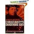 Christianity's Dangerous Idea: The Protestant Revolution--A History from the Sixteenth Century to the Twenty-First by  Alister Mcgrath