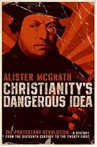 Christianity's Dangerous Idea: The Protestant Revolution--A History from the Sixteenth Century to the Twenty-First