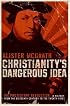 Christianity's Dangerous Idea: The Protestant Revolution--A History from the Sixteenth Century to the Twenty-First