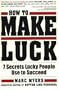 How To Make Luck: Seven Secrets Lucky People Use To Succeed