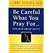 Be Careful What You Pray for, You Might Just Get it: What We Can Do About the Unintentional Effects of Our Thoughts, Prayers and Wishes