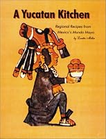 A Yucatan Kitchen: Regional Recipes from Mexico's Mundo Maya