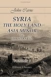 Syria, the Holy Land, Asia Minor &c., Illustrated: In a Series of Views Drawn from Nature by W. H. Bartlett, William Purser, &c.. Volume 1