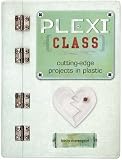 Plexi Class: Cutting-Edge Projects in Plastic