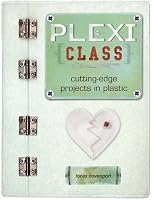 Plexi Class: Cutting-Edge Projects In Plastic