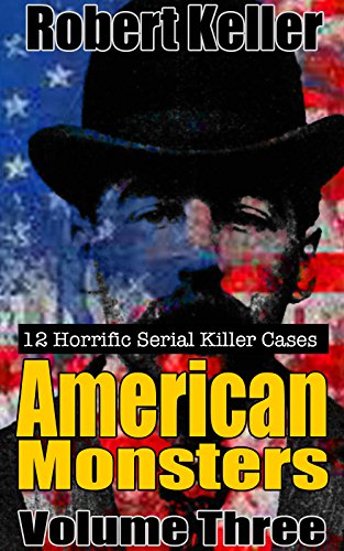 True Crime: American Monsters Vol. 3: 12 Horrific American Serial Killers (Serial Killers US)