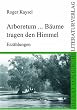 Arboretum... B�ume tragen den Himmel: Erz�hlungen