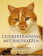 Clickertraining mit Hauskatzen: Tricks, Kunstst�cke, Medical Training und viel Spa� mit Ihrer Katze
