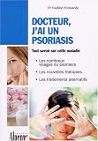 Docteur, j'ai un psoriasis : Un guide incontournable pour comprendre le psoriasis et le soigner avec succ�s