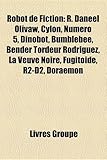 Robot de Fiction: R. Daneel Olivaw, Cylon, Numro 5, Dinobot, Bumblebee, Bender Tordeur Rodrguez, La Veuve Noire, Fugitode, R2-D2, Doraem-