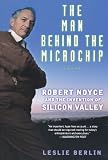 The Man Behind the Microchip: Robert Noyce and the Invention of Silicon Valley