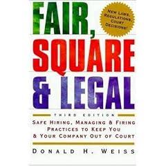 Fair, Square and Legal: Safe Hiring, Managing and Firing Practices to Keep You and Your Company Out of Court