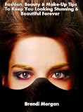 Stunning 300 Tips: Fashion, Beauty and Make-Up Tips To Keep You Looking Stunning and Beautiful Forever [Collector's Edition]