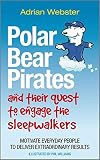 Polar bear pirates and their quest to engage the sleepwalkers : motivate everyday people to deliver extraordinary results