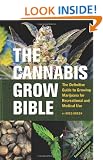 Cannabis Grow Bible, The: Definitive Guide to Growing Marijuana for Recreational and Medical Use
