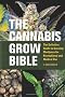 Cannabis Grow Bible, The: Definitive Guide to Growing Marijuana for Recreational and Medical Use