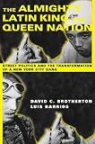 The Almighty Latin King And Queen Nation : Street  Politics And The Transformation Of A New York City Gang