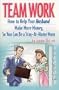 Team Work : How to Help Your Husband Make More Money, So You Can Be a Stay-at-Home Mom