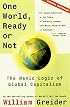 ONE WORLD READY OR NOT : THE MANIC LOGIC OF GLOBAL CAPITALISM