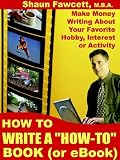 How to Write a How-To Book (Or Ebook) - Make Money Writing About Your Favorite Hobby, Interest or Activity