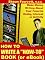 How to Write a How-To Book (Or Ebook) - Make Money Writing About Your Favorite Hobby, Interest or Activity