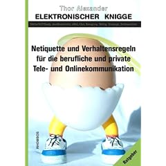 Elektronischer Knigge: Netiquette und Verhaltensregeln f�r die berufliche und private Tele und Onlinekommunikation. Telefon/VoIP/Handy, ... Newsgroup, Weblog, Homepage, Suchmaschinen