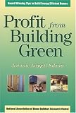 Profit from Building Green: Award Winning Tips to Build Energy Efficient Homes