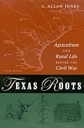 Texas Roots: Agriculture And Rural Life Before The Civil War (Texas a & M University Agriculture Series, No. 8)