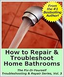 How to Repair & Troubleshoot Home Bathrooms (The Fix-It-Yourself Troubleshooting & Repair Series)
