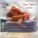 How I Want to Die  --  the Catman Chronicles 1