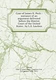 Case of James H. Peck : sustance of an argument delivered before the District Court of the United States . by L.E. Lawless