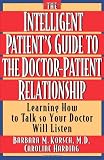 The Intelligent Patient s Guide to the Doctor-Patient Relationship: Learning How to Talk So Your Doctor Will Listen