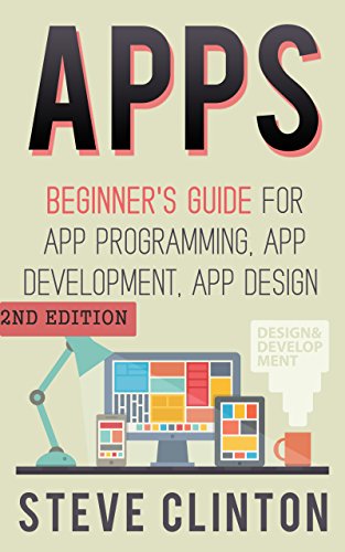 Apps: Beginner's Guide For App Programming, App Development, App Design (ios, android, smartphone, tablet, apple, samsung, apple watch, mac os, chrome, ... firefox, firephone, amazon kindle, iphone)