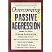 Overcoming Passive-aggression: How to Stop Hidden Anger from Spoiling Your Relationships, Career and Happiness