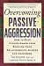 Overcoming Passive-aggression: How to Stop Hidden Anger from Spoiling Your Relationships, Career and Happiness