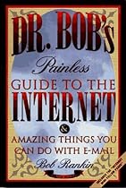 Dr. Bob's Painless Guide to the Internet: & Amazing Things You Can Do With E-Mail